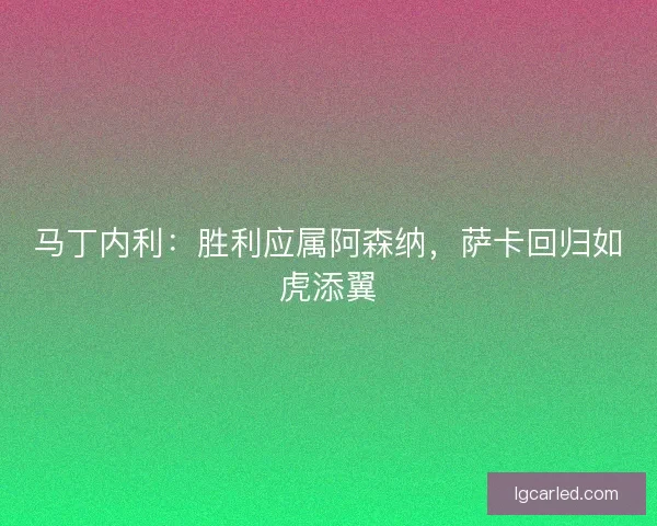 马丁内利：胜利应属阿森纳，萨卡回归如虎添翼